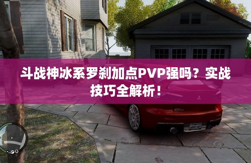斗战神冰系罗刹加点PVP强吗？实战技巧全解析！