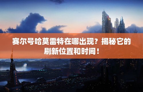 赛尔号哈莫雷特在哪出现？揭秘它的刷新位置和时间！