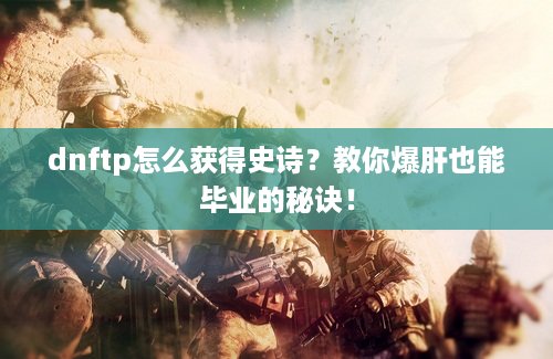 dnftp怎么获得史诗？教你爆肝也能毕业的秘诀！