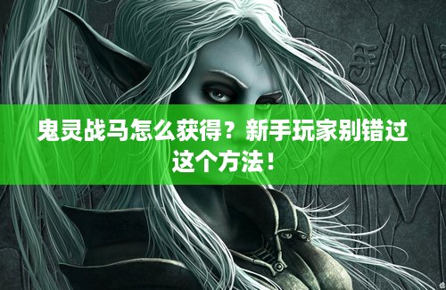 鬼灵战马怎么获得？新手玩家别错过这个方法！