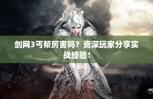 剑网3丐帮厉害吗？资深玩家分享实战经验！