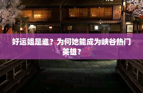 好运姐是谁？为何她能成为峡谷热门英雄？