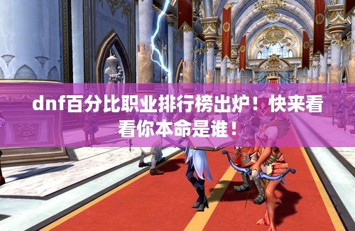 dnf百分比职业排行榜出炉！快来看看你本命是谁！