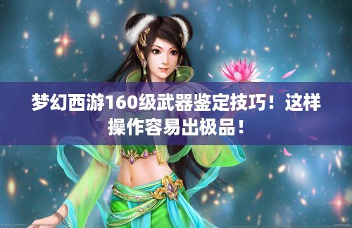 梦幻西游160级武器鉴定技巧！这样操作容易出极品！