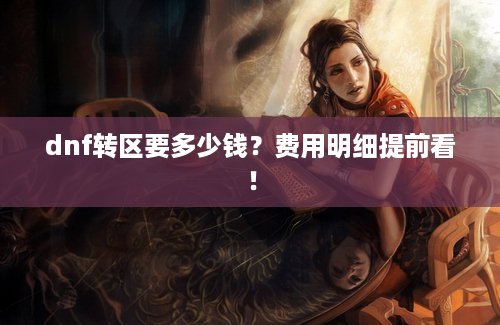 dnf转区要多少钱？费用明细提前看！