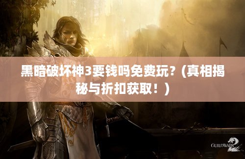 黑暗破坏神3要钱吗免费玩？(真相揭秘与折扣获取！)