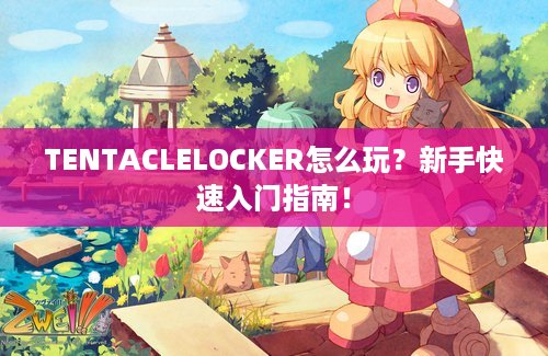 TENTACLELOCKER怎么玩？新手快速入门指南！