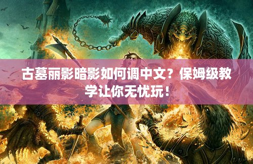 古墓丽影暗影如何调中文？保姆级教学让你无忧玩！