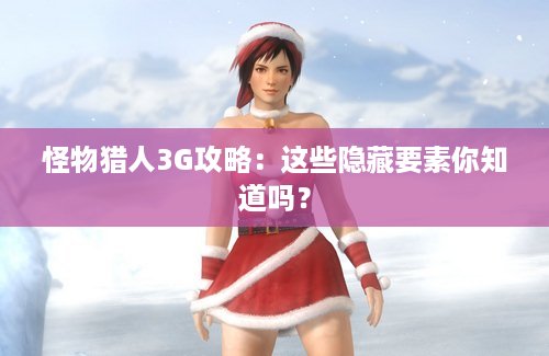 怪物猎人3G攻略：这些隐藏要素你知道吗？