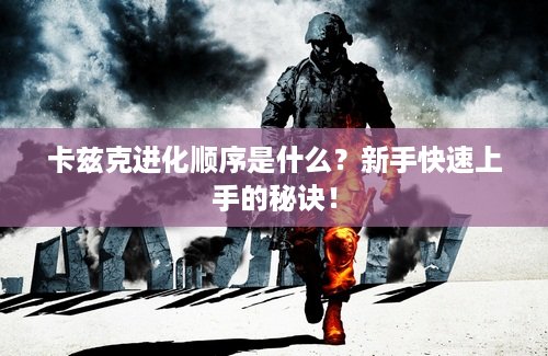 卡兹克进化顺序是什么？新手快速上手的秘诀！