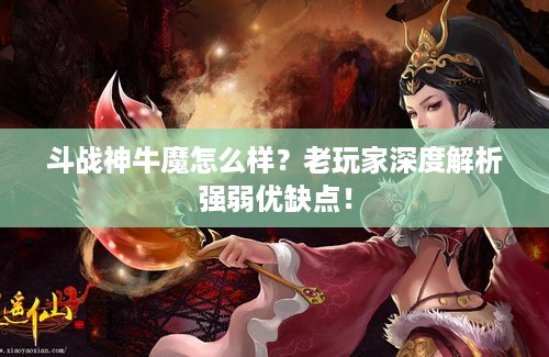 斗战神牛魔怎么样？老玩家深度解析强弱优缺点！