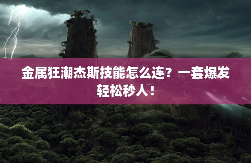 金属狂潮杰斯技能怎么连？一套爆发轻松秒人！