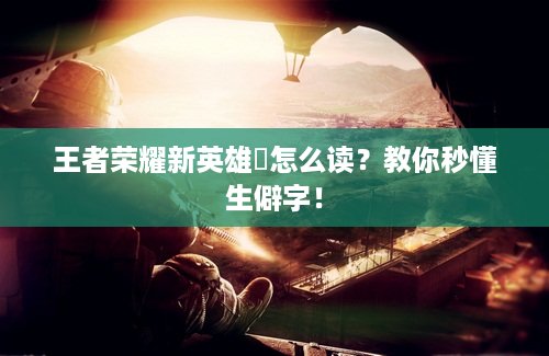 王者荣耀新英雄暃怎么读？教你秒懂生僻字！