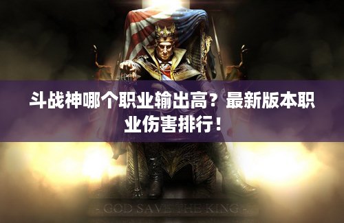 斗战神哪个职业输出高？最新版本职业伤害排行！