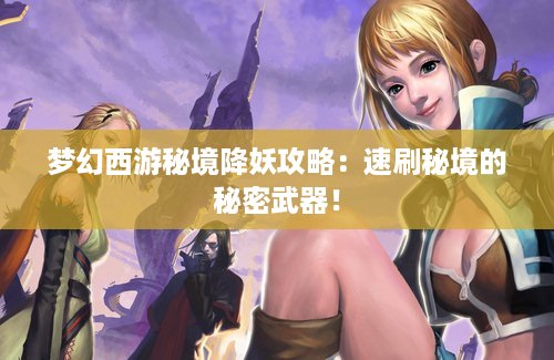 梦幻西游秘境降妖攻略：速刷秘境的秘密武器！