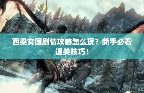 西梁女国剧情攻略怎么玩？新手必看通关技巧！