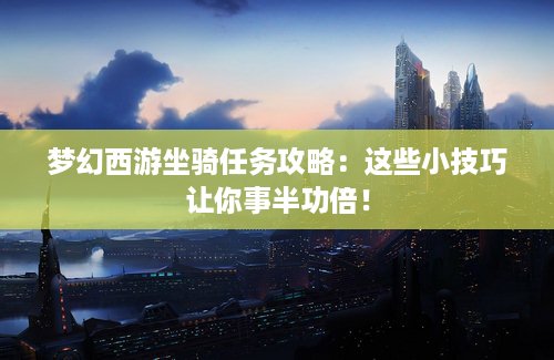 梦幻西游坐骑任务攻略：这些小技巧让你事半功倍！