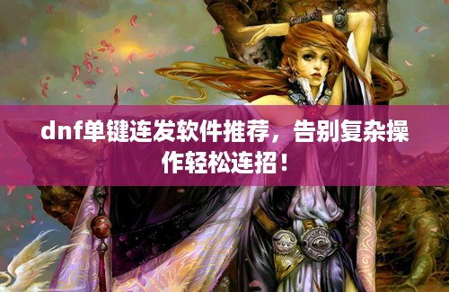 dnf单键连发软件推荐，告别复杂操作轻松连招！