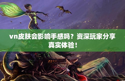 vn皮肤会影响手感吗？资深玩家分享真实体验！