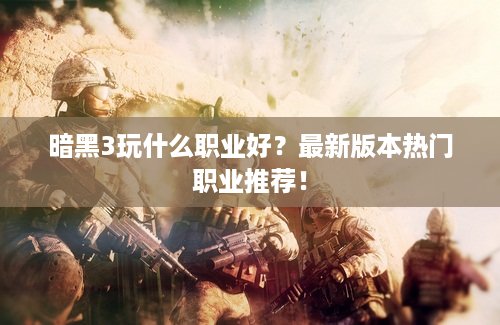 暗黑3玩什么职业好？最新版本热门职业推荐！