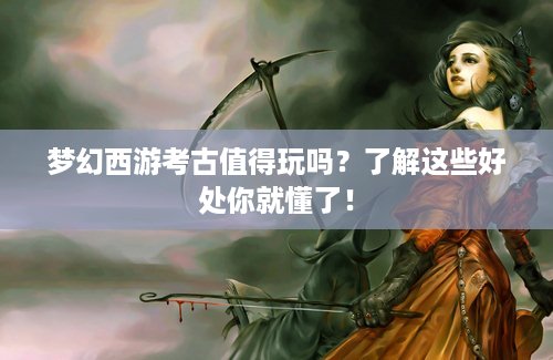 梦幻西游考古值得玩吗？了解这些好处你就懂了！