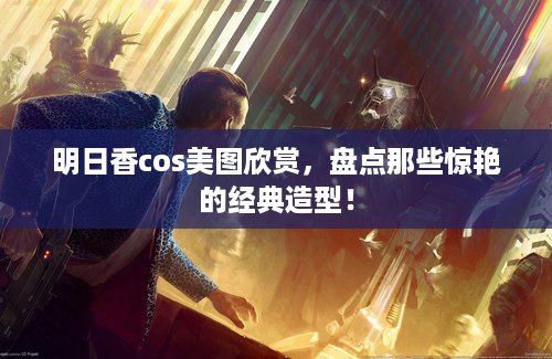 明日香cos美图欣赏，盘点那些惊艳的经典造型！