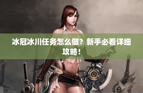 冰冠冰川任务怎么做？新手必看详细攻略！