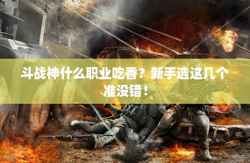 斗战神什么职业吃香？新手选这几个准没错！