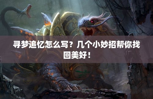 寻梦追忆怎么写？几个小妙招帮你找回美好！