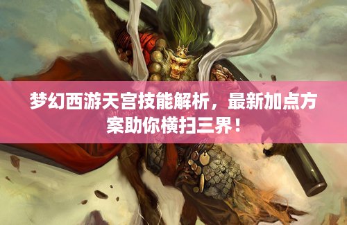 梦幻西游天宫技能解析，最新加点方案助你横扫三界！