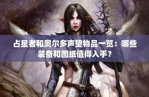 占星者和奥尔多声望物品一览：哪些装备和图纸值得入手？