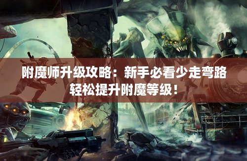 附魔师升级攻略：新手必看少走弯路轻松提升附魔等级！