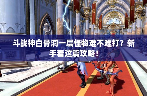 斗战神白骨洞一层怪物难不难打？新手看这篇攻略！