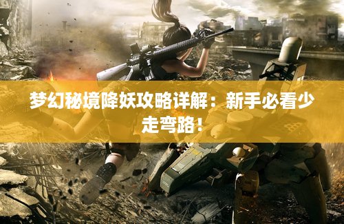 梦幻秘境降妖攻略详解：新手必看少走弯路！