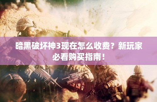 暗黑破坏神3现在怎么收费？新玩家必看购买指南！