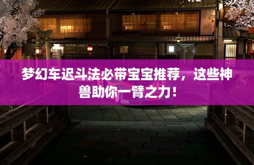 梦幻车迟斗法必带宝宝推荐，这些神兽助你一臂之力！