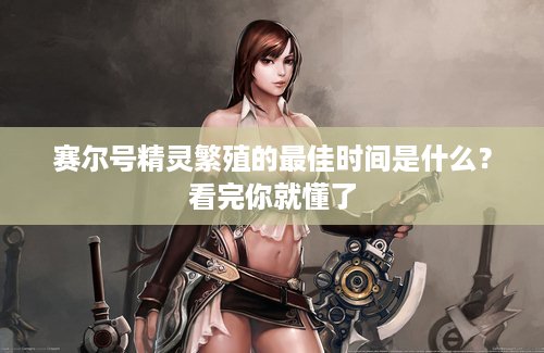 赛尔号精灵繁殖的最佳时间是什么？看完你就懂了