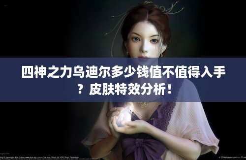 四神之力乌迪尔多少钱值不值得入手？皮肤特效分析！