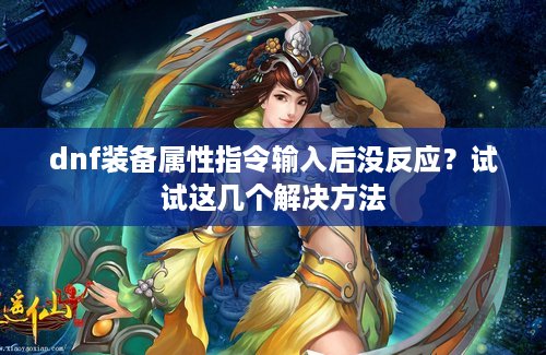 dnf装备属性指令输入后没反应？试试这几个解决方法