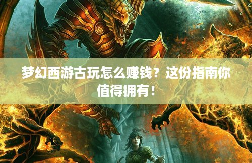 梦幻西游古玩怎么赚钱？这份指南你值得拥有！