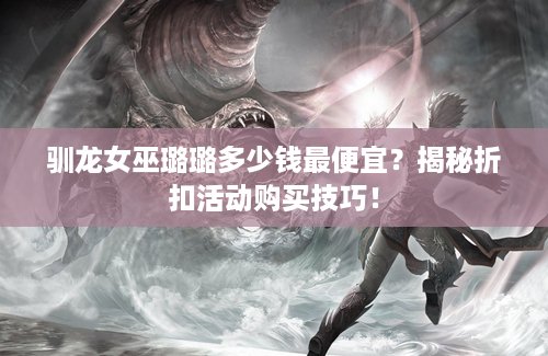驯龙女巫璐璐多少钱最便宜？揭秘折扣活动购买技巧！