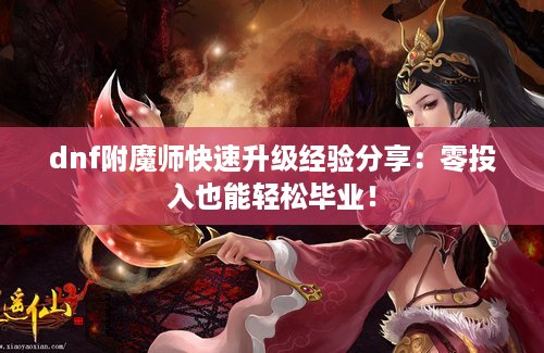 dnf附魔师快速升级经验分享：零投入也能轻松毕业！