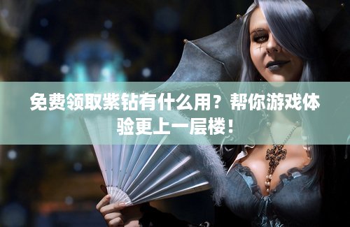 免费领取紫钻有什么用？帮你游戏体验更上一层楼！