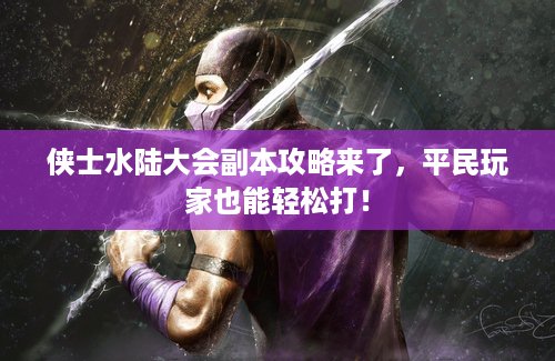 侠士水陆大会副本攻略来了，平民玩家也能轻松打！