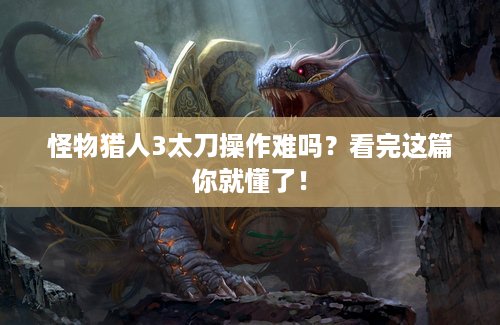 怪物猎人3太刀操作难吗？看完这篇你就懂了！