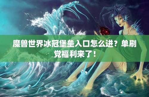 魔兽世界冰冠堡垒入口怎么进？单刷党福利来了！