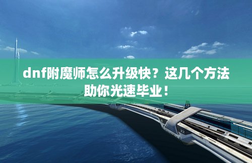 dnf附魔师怎么升级快？这几个方法助你光速毕业！