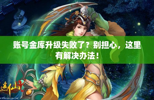 账号金库升级失败了？别担心，这里有解决办法！