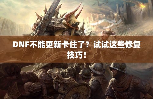 DNF不能更新卡住了？试试这些修复技巧！