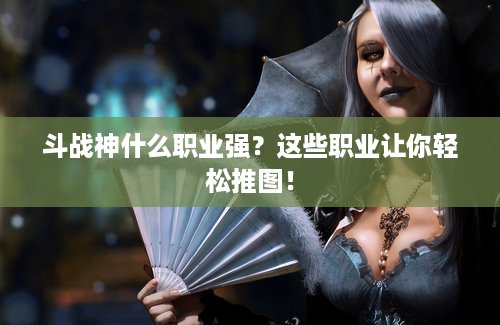 斗战神什么职业强？这些职业让你轻松推图！